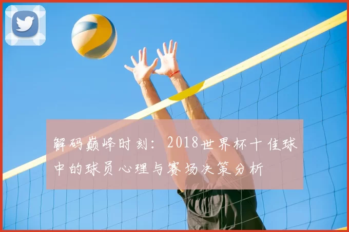 解码巅峰时刻：2018世界杯十佳球中的球员心理与赛场决策分析