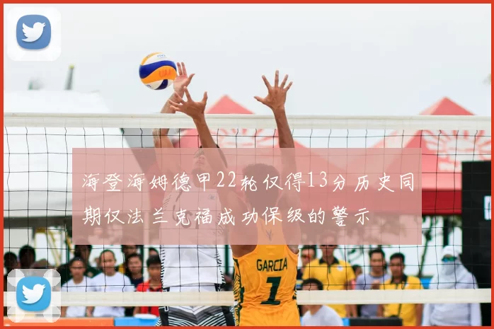 海登海姆德甲22轮仅得13分历史同期仅法兰克福成功保级的警示