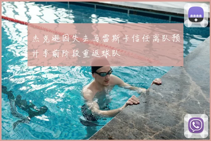 杰克逊因失去马雷斯卡信任离队预计季前阶段重返球队
