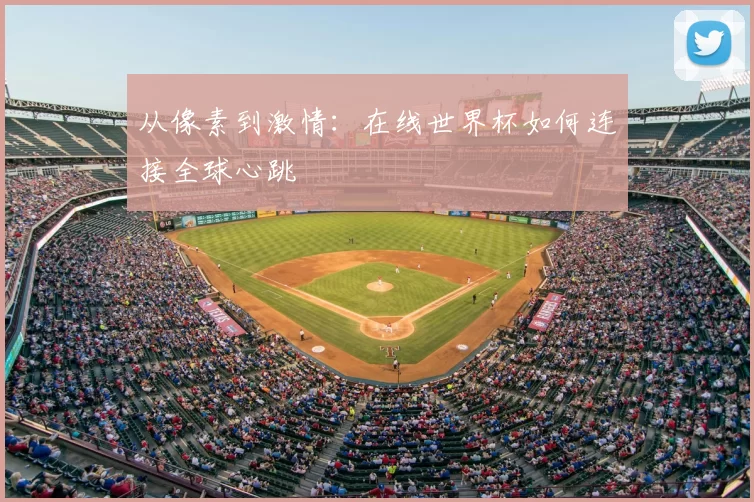 从像素到激情：在线世界杯如何连接全球心跳