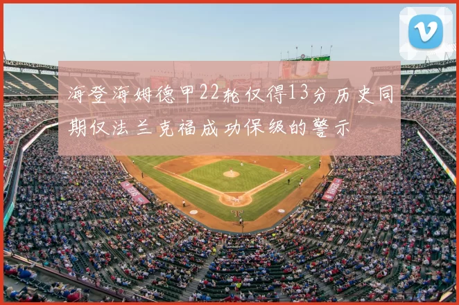 海登海姆德甲22轮仅得13分历史同期仅法兰克福成功保级的警示