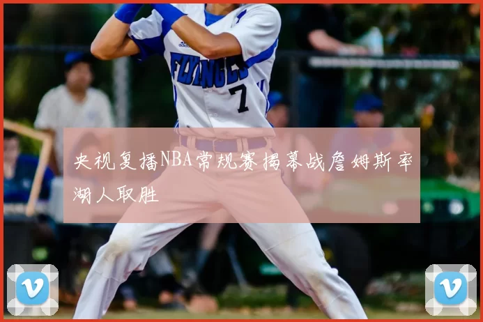 央视复播NBA常规赛揭幕战詹姆斯率湖人取胜