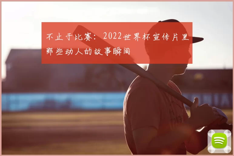 不止于比赛：2022世界杯宣传片里那些动人的故事瞬间