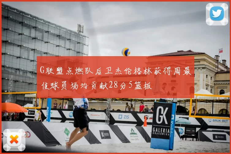 G联盟点燃队后卫杰伦格林获得周最佳球员场均贡献28分5篮板