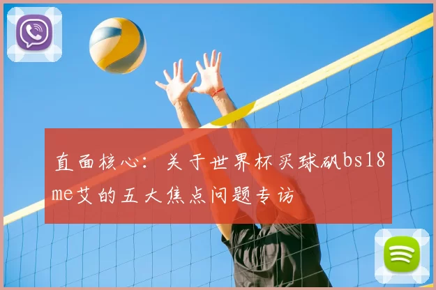 直面核心：关于世界杯买球矾bs18me艾的五大焦点问题专访