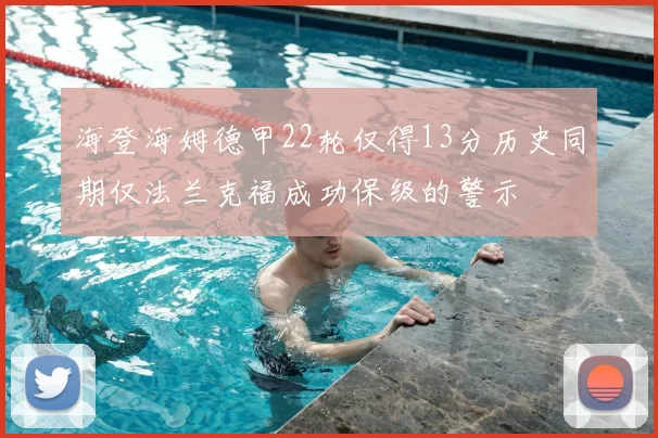 海登海姆德甲22轮仅得13分历史同期仅法兰克福成功保级的警示