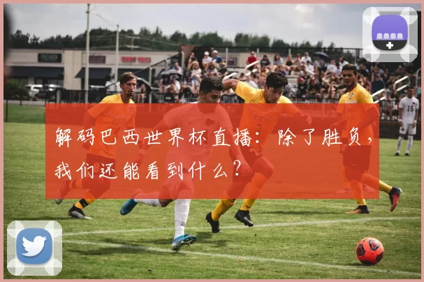 解码巴西世界杯直播：除了胜负，我们还能看到什么？