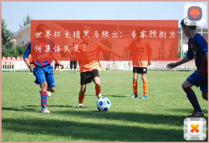 世界杯竞猜黑马频出：专家预测为何集体失灵？