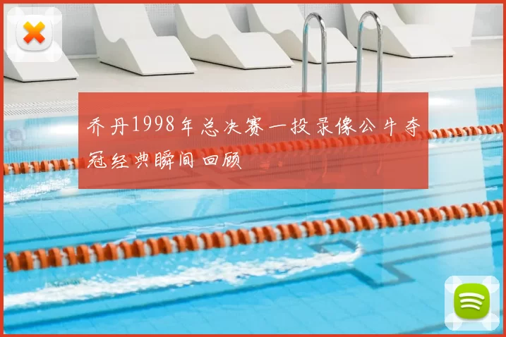 乔丹1998年总决赛一投录像公牛夺冠经典瞬间回顾