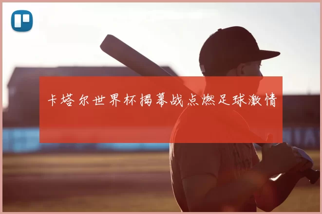 卡塔尔世界杯揭幕战点燃足球激情