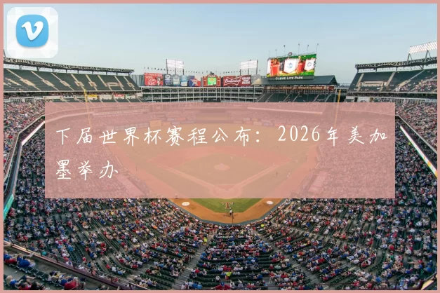 下届世界杯赛程公布：2026年美加墨举办