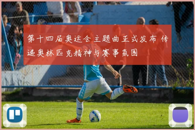 第十四届奥运会主题曲正式发布 传递奥林匹克精神与赛事氛围