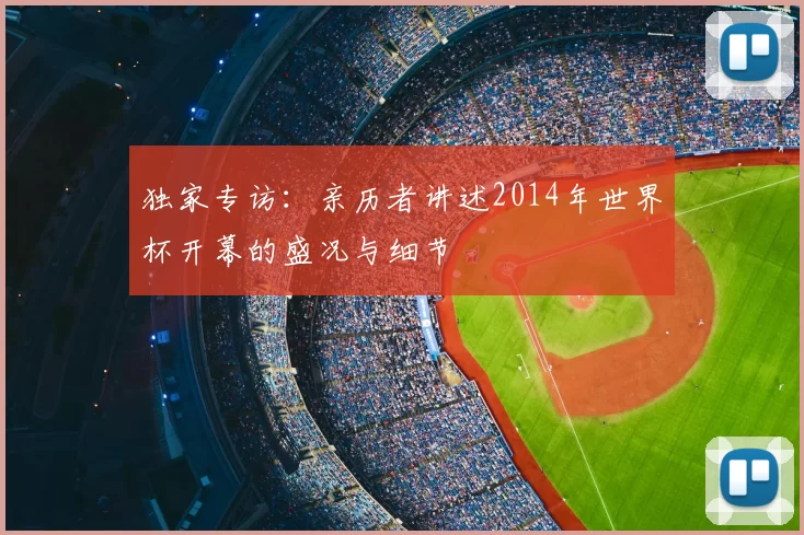 独家专访：亲历者讲述2014年世界杯开幕的盛况与细节