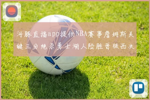 河豚直播app提供NBA赛事詹姆斯关键三分绝杀勇士湖人险胜晋级西决