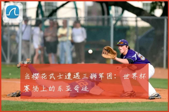 当樱花武士遭遇三狮军团：世界杯赛场上的东亚奇迹