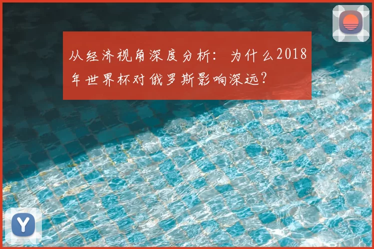 从经济视角深度分析:为什么2018年世界杯对俄罗斯影响深远?