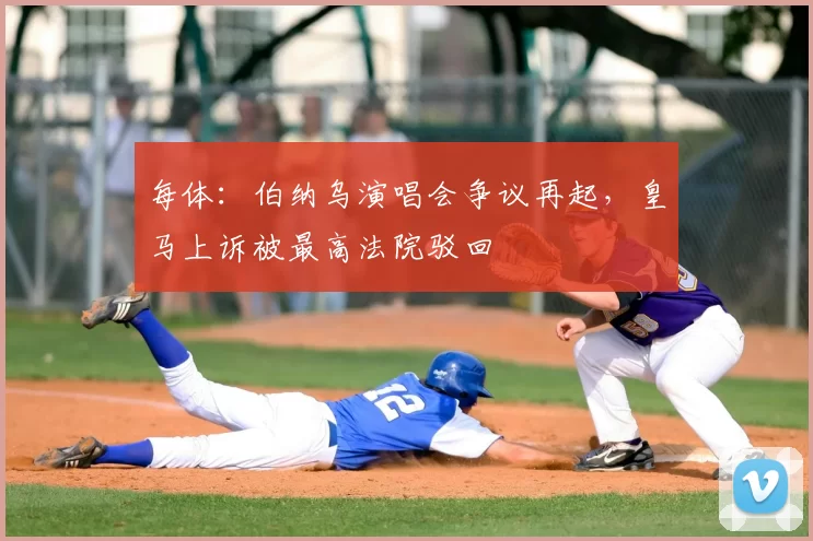 每体:伯纳乌演唱会争议再起,皇马上诉被最高法院驳回
