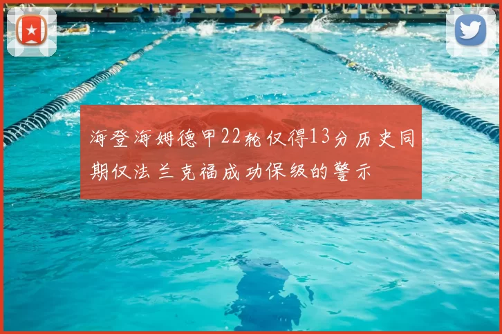 海登海姆德甲22轮仅得13分历史同期仅法兰克福成功保级的警示