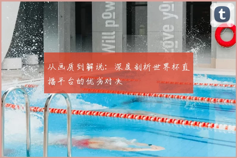 从画质到解说:深度剖析世界杯直播平台的优劣对决