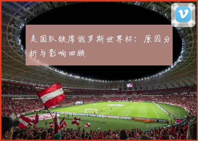美国队缺席俄罗斯世界杯：原因分析与影响回顾