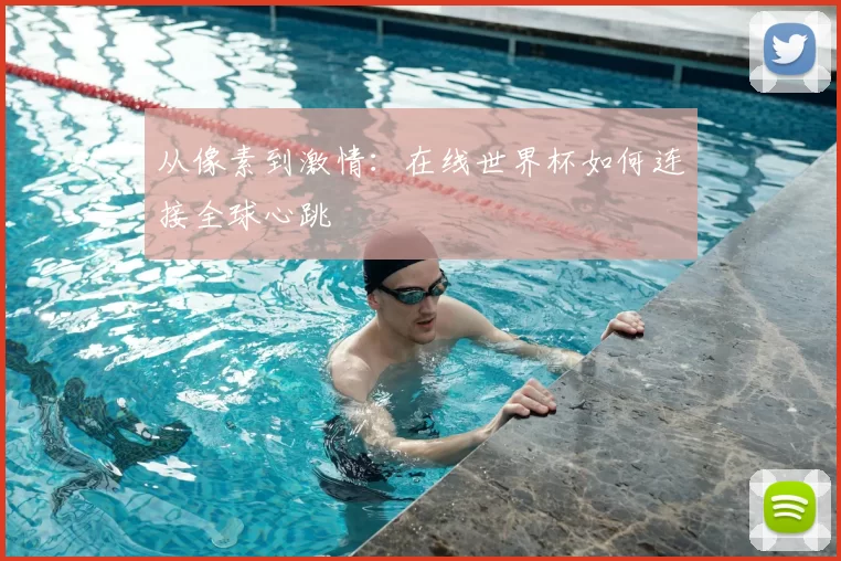 从像素到激情：在线世界杯如何连接全球心跳