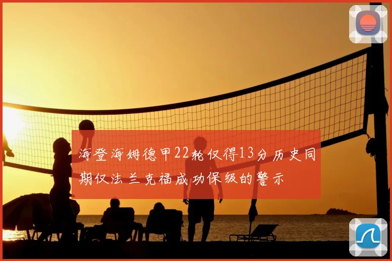 海登海姆德甲22轮仅得13分历史同期仅法兰克福成功保级的警示