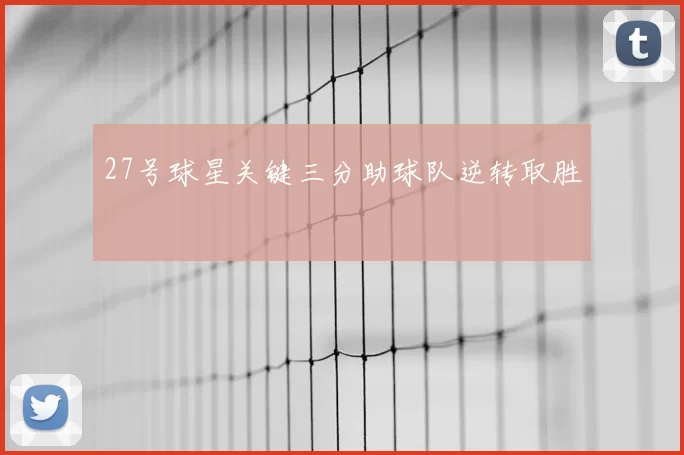 27号球星关键三分助球队逆转取胜