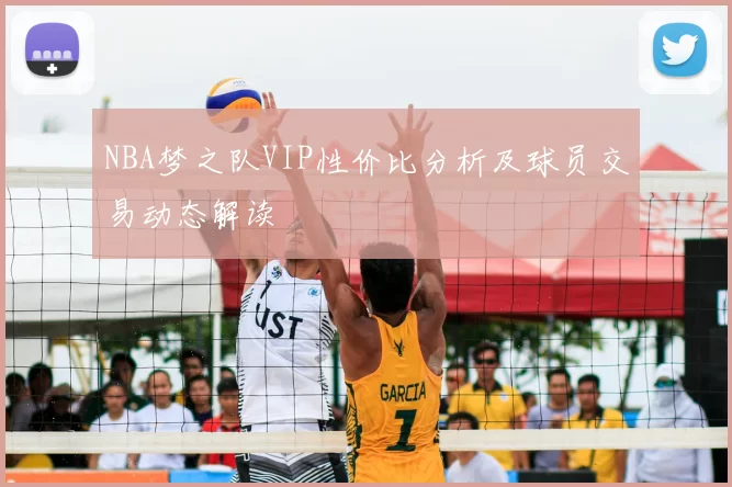 NBA梦之队VIP性价比分析及球员交易动态解读