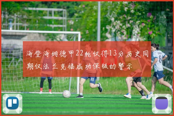 海登海姆德甲22轮仅得13分历史同期仅法兰克福成功保级的警示