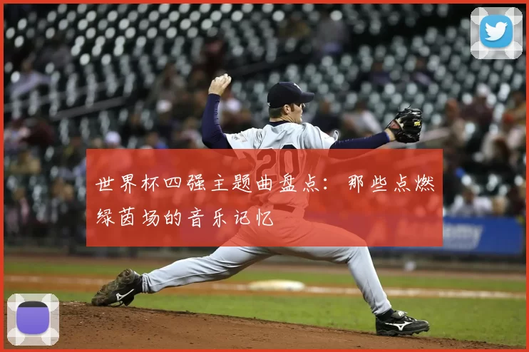 世界杯四强主题曲盘点：那些点燃绿茵场的音乐记忆