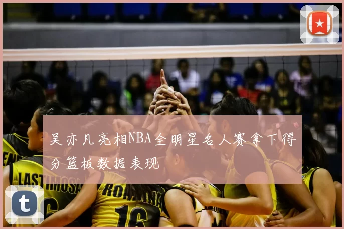 吴亦凡亮相NBA全明星名人赛拿下得分篮板数据表现