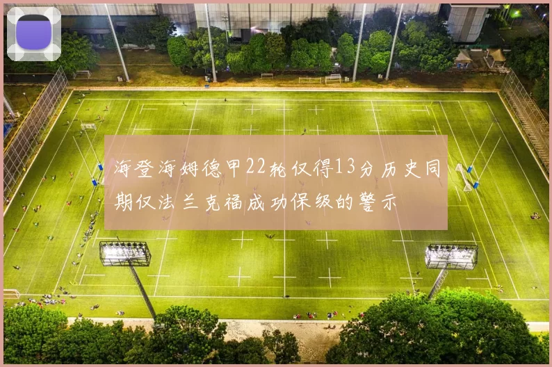 海登海姆德甲22轮仅得13分历史同期仅法兰克福成功保级的警示