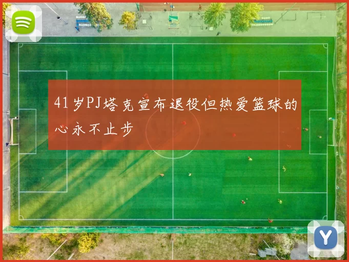41岁PJ塔克宣布退役但热爱篮球的心永不止步