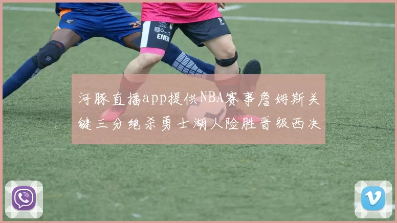 河豚直播app提供NBA赛事詹姆斯关键三分绝杀勇士湖人险胜晋级西决
