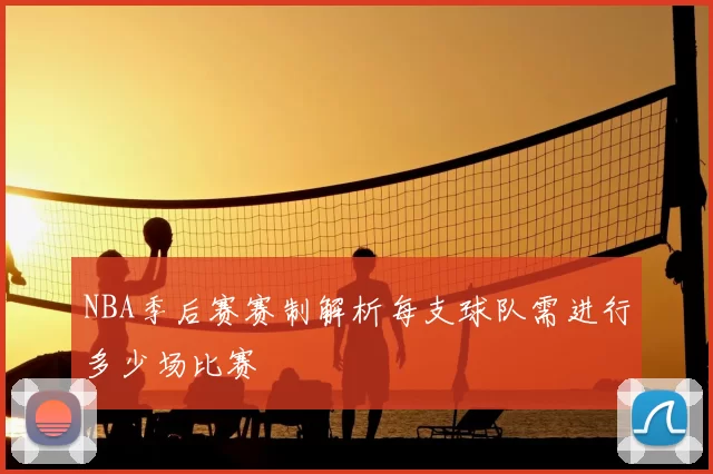 NBA季后赛赛制解析每支球队需进行多少场比赛