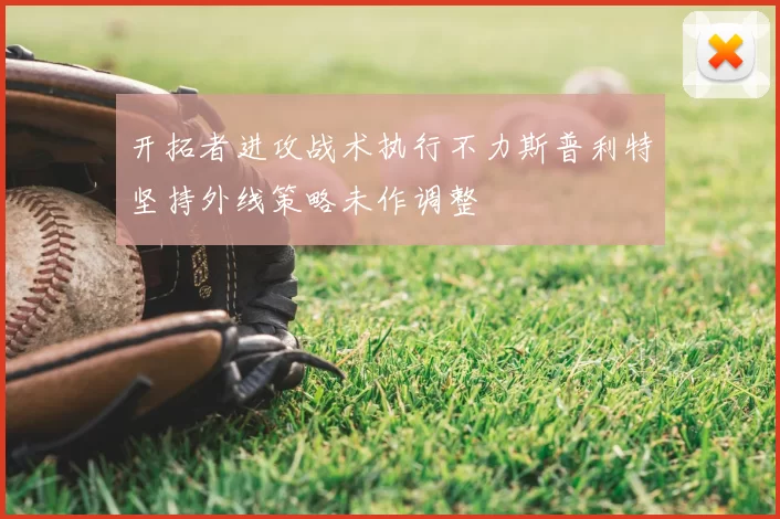 开拓者进攻战术执行不力斯普利特坚持外线策略未作调整