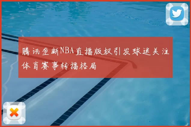 腾讯垄断NBA直播版权引发球迷关注体育赛事转播格局