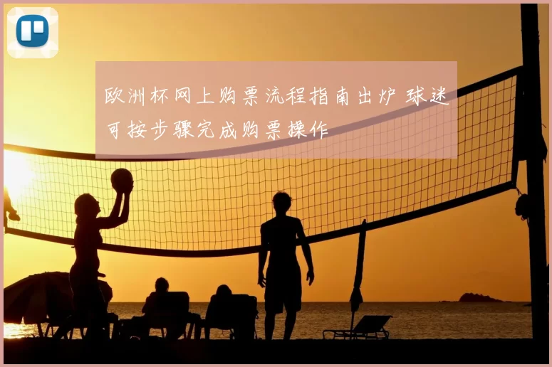 欧洲杯网上购票流程指南出炉 球迷可按步骤完成购票操作