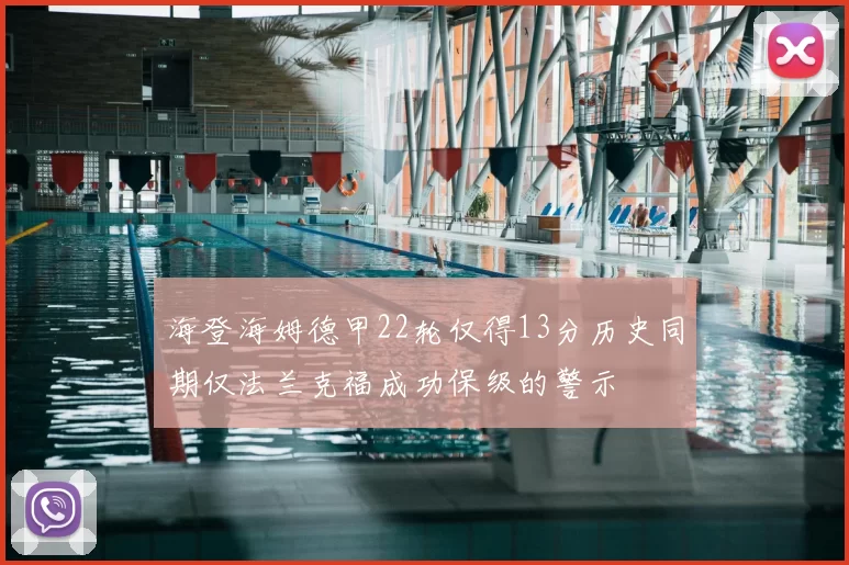 海登海姆德甲22轮仅得13分历史同期仅法兰克福成功保级的警示