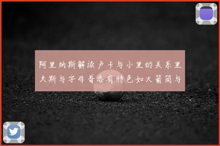 阿里纳斯解读卢卡与小里的关系里夫斯与字母哥各有特色如火箭筒与手枪