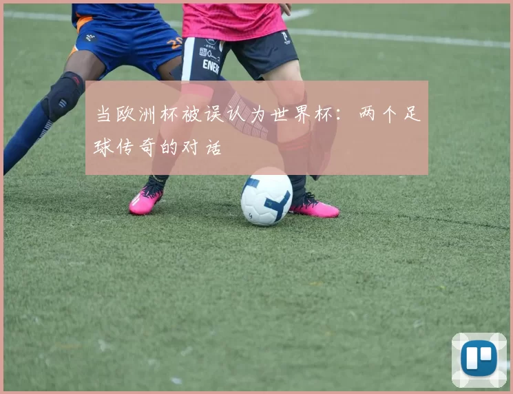 当欧洲杯被误认为世界杯：两个足球传奇的对话