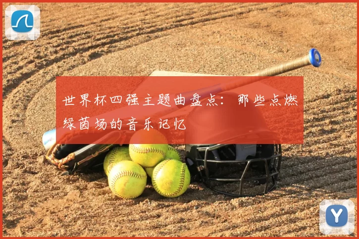 世界杯四强主题曲盘点：那些点燃绿茵场的音乐记忆