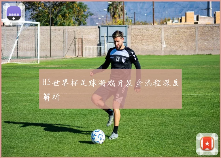 H5世界杯足球游戏开发全流程深度解析
