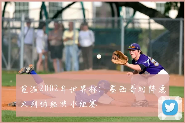 重温2002年世界杯：墨西哥对阵意大利的经典小组赛