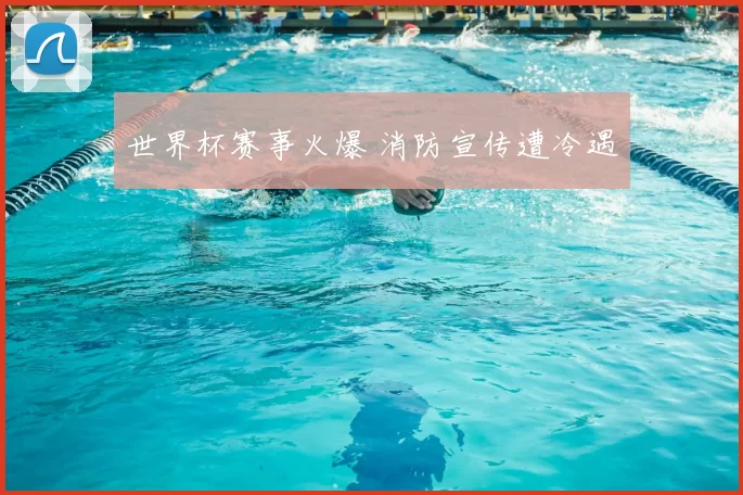 世界杯赛事火爆 消防宣传遭冷遇