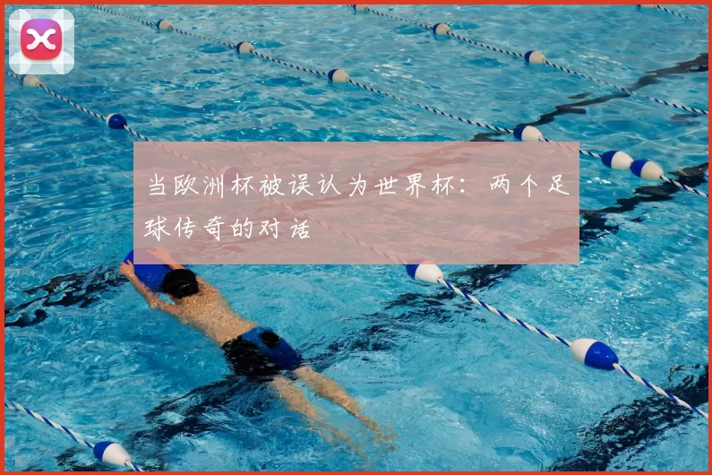 当欧洲杯被误认为世界杯:两个足球传奇的对话