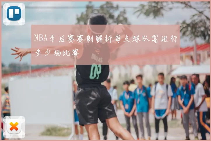 NBA季后赛赛制解析每支球队需进行多少场比赛