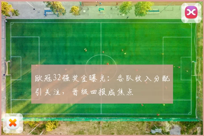 欧冠32强奖金曝光：各队收入分配引关注，晋级回报成焦点