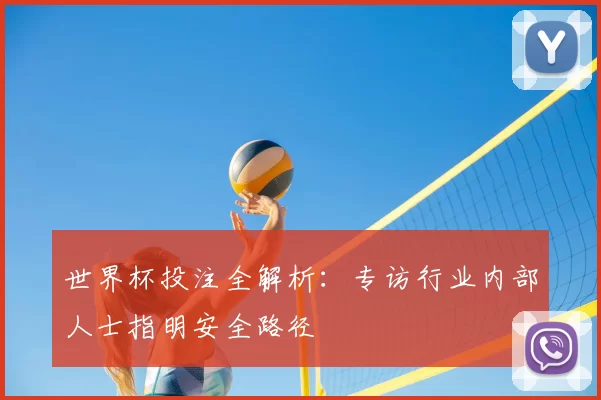 世界杯投注全解析:专访行业内部人士指明安全路径