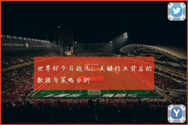 世界杯今日战况：关键对决背后的数据与策略分析